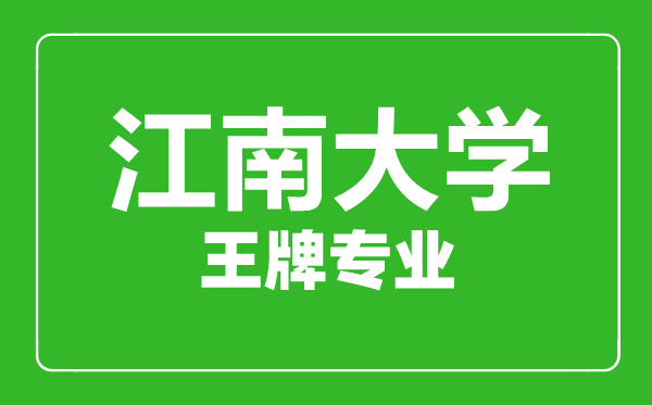 江南大學(xué)王牌專(zhuān)業(yè)有哪些,江南大學(xué)最好的專(zhuān)業(yè)是什么
