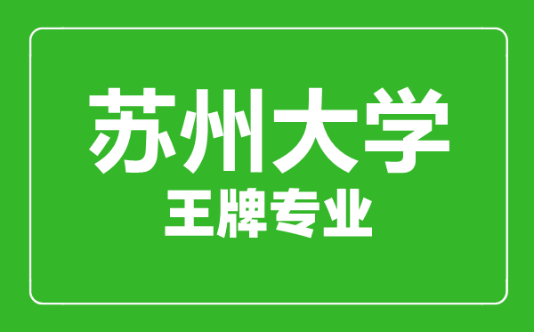 蘇州大學王牌專業(yè)有哪些,蘇州大學最好的專業(yè)是什么