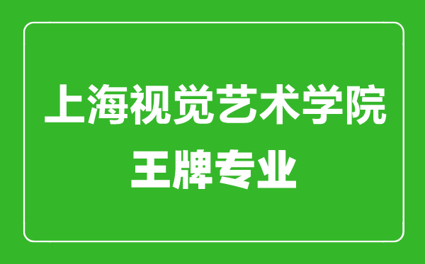 上海視覺藝術學院王牌專業(yè)有哪些,上海視覺藝術學院最好的專業(yè)是什么
