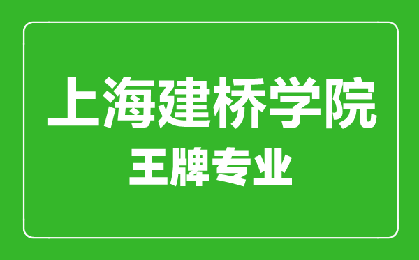 上海建橋?qū)W院王牌專業(yè)有哪些,上海建橋?qū)W院最好的專業(yè)是什么