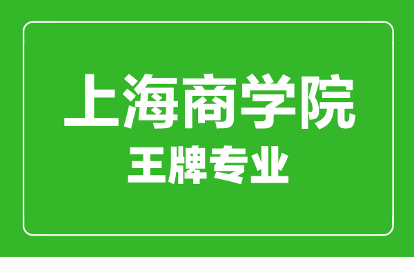 上海商學(xué)院王牌專業(yè)有哪些,上海商學(xué)院最好的專業(yè)是什么