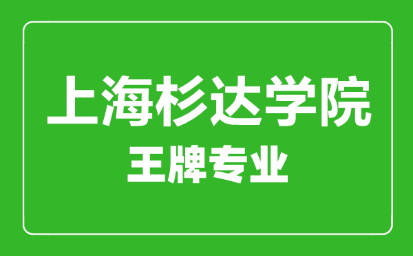 上海杉達學院王牌專業(yè)有哪些,上海杉達學院最好的專業(yè)是什么