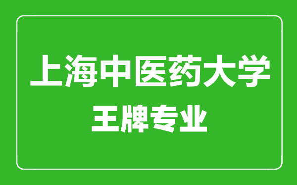 上海中醫(yī)藥大學(xué)王牌專業(yè)有哪些,上海中醫(yī)藥大學(xué)最好的專業(yè)是什么