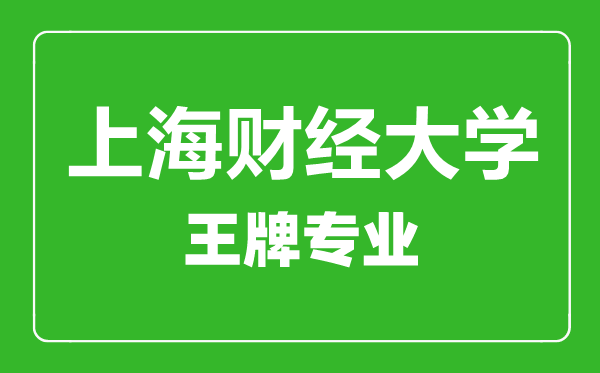 上海財經(jīng)大學王牌專業(yè)有哪些,上海財經(jīng)大學最好的專業(yè)是什么