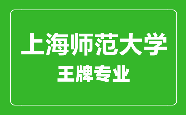 上海師范大學(xué)王牌專業(yè)有哪些,上海師范大學(xué)最好的專業(yè)是什么