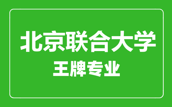 北京聯(lián)合大學(xué)王牌專業(yè)有哪些,北京聯(lián)合大學(xué)最好的專業(yè)是什么
