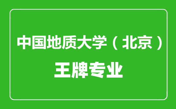 中國(guó)地質(zhì)大學(xué)(北京)王牌專業(yè)有哪些,中國(guó)地質(zhì)大學(xué)(北京)最好的專業(yè)是什么
