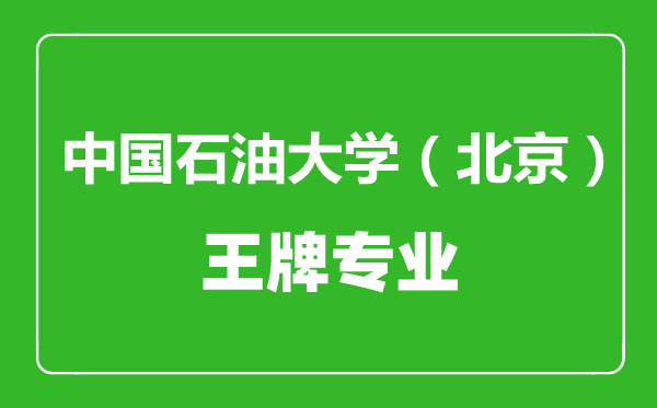 中國(guó)石油大學(xué)(北京)王牌專業(yè)有哪些,中國(guó)石油大學(xué)(北京)最好的專業(yè)是什么