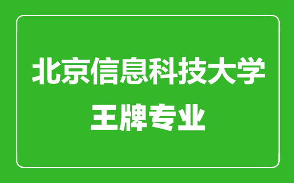 北京信息科技大學(xué)王牌專業(yè)有哪些,北京信息科技大學(xué)最好的專業(yè)是什么