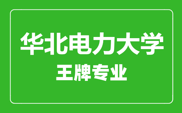 華北電力大學(xué)王牌專業(yè)有哪些,華北電力大學(xué)最好的專業(yè)是什么