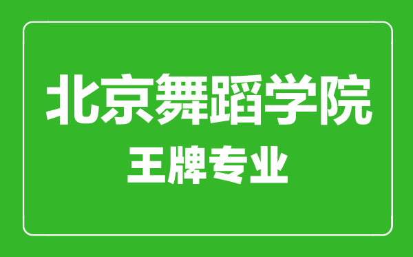 北京舞蹈學(xué)院王牌專業(yè)有哪些,北京舞蹈學(xué)院最好的專業(yè)是什么