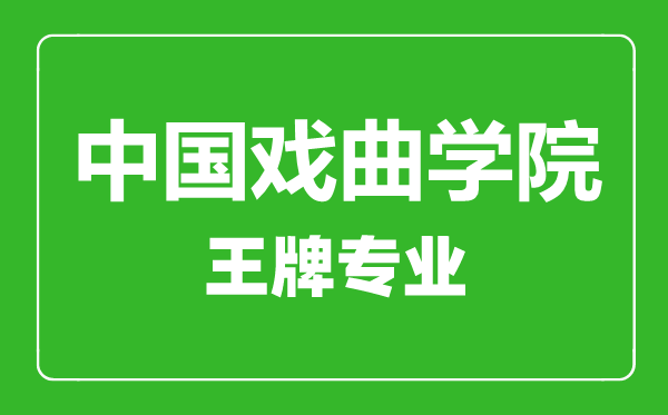 中國(guó)戲曲學(xué)院王牌專業(yè)有哪些,中國(guó)戲曲學(xué)院最好的專業(yè)是什么
