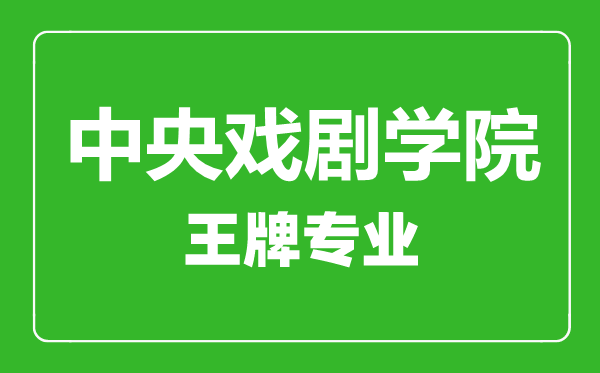 中央戲劇學(xué)院王牌專業(yè)有哪些,中央戲劇學(xué)院最好的專業(yè)是什么