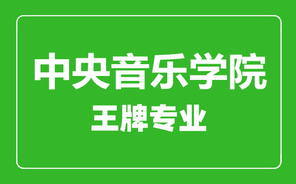 中央音樂(lè)學(xué)院王牌專業(yè)有哪些,中央音樂(lè)學(xué)院最好的專業(yè)是什么