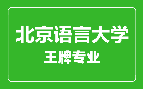 北京語言大學(xué)王牌專業(yè)有哪些,北京語言大學(xué)最好的專業(yè)是什么