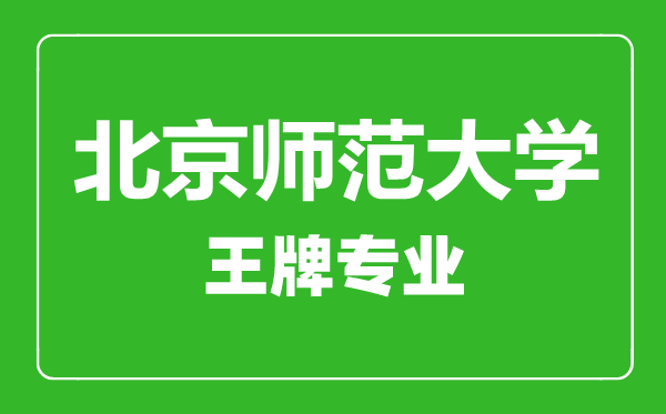 北京師范大學王牌專業(yè)有哪些,北京師范大學最好的專業(yè)是什么
