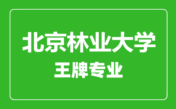 北京林業(yè)大學(xué)王牌專業(yè)有哪些,北京林業(yè)大學(xué)最好的專業(yè)是什么