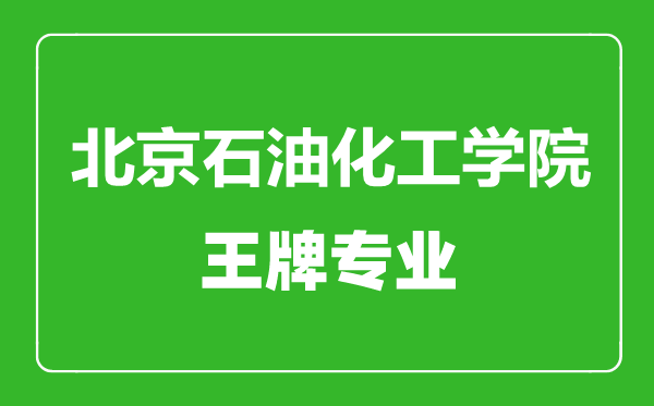 北京石油化工學(xué)院王牌專(zhuān)業(yè)有哪些,北京石油化工學(xué)院最好的專(zhuān)業(yè)是什么