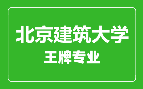 北京建筑大學(xué)王牌專業(yè)有哪些,北京建筑大學(xué)最好的專業(yè)是什么