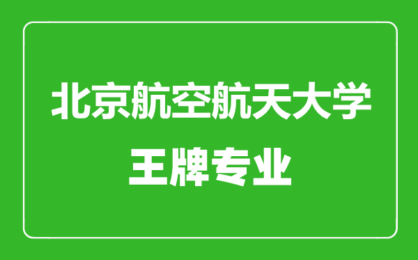 北京航空航天大學(xué)王牌專業(yè)有哪些,北京航空航天大學(xué)最好的專業(yè)是什么