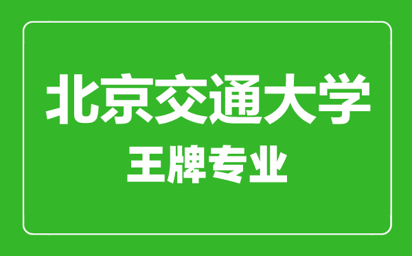 北京交通大學(xué)王牌專業(yè)有哪些,北京交通大學(xué)最好的專業(yè)是什么