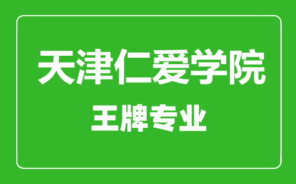 天津仁愛學院王牌專業(yè)有哪些,天津仁愛學院最好的專業(yè)是什么