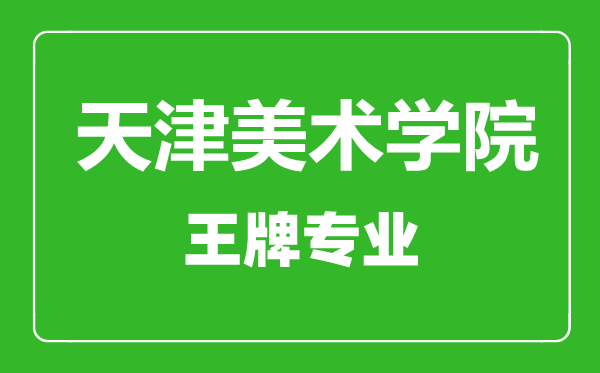 天津美術(shù)學院王牌專業(yè)有哪些,天津美術(shù)學院最好的專業(yè)是什么