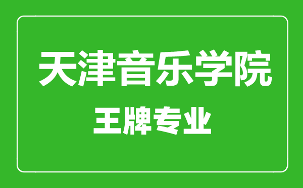 天津音樂(lè)學(xué)院王牌專業(yè)有哪些,天津音樂(lè)學(xué)院最好的專業(yè)是什么