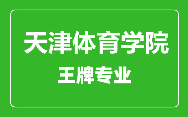 天津體育學院王牌專業(yè)有哪些,天津體育學院最好的專業(yè)是什么