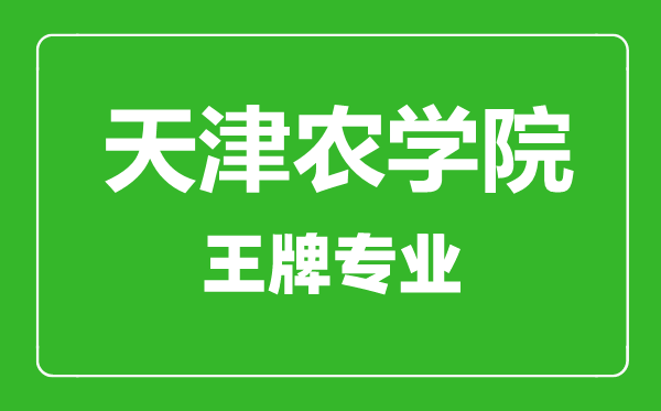 天津農(nóng)學(xué)院王牌專業(yè)有哪些,天津農(nóng)學(xué)院最好的專業(yè)是什么