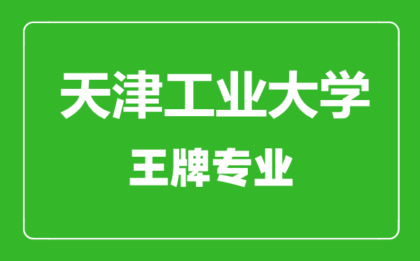 天津工業(yè)大學(xué)王牌專業(yè)有哪些,天津工業(yè)大學(xué)最好的專業(yè)是什么