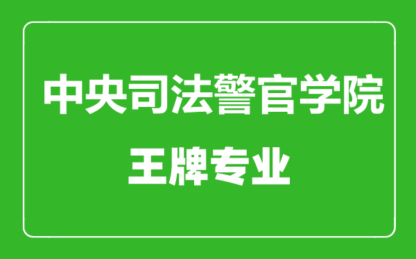 中央司法警官學(xué)院王牌專(zhuān)業(yè)有哪些,中央司法警官學(xué)院最好的專(zhuān)業(yè)是什么