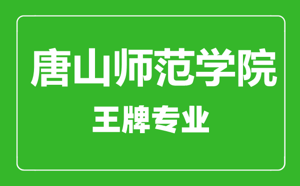 唐山師范學(xué)院王牌專業(yè)有哪些,唐山師范學(xué)院最好的專業(yè)是什么