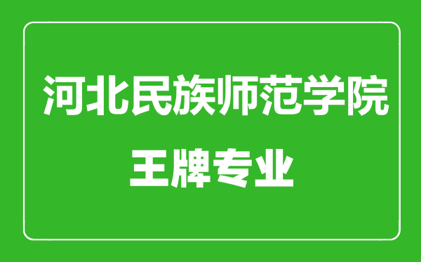 河北民族師范學院王牌專業(yè)有哪些,河北民族師范學院最好的專業(yè)是什么