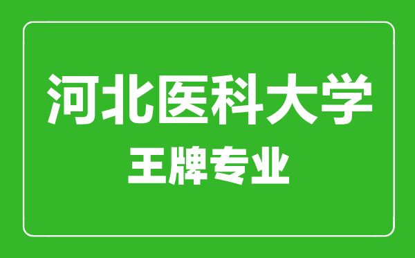 河北醫(yī)科大學(xué)王牌專業(yè)有哪些,河北醫(yī)科大學(xué)最好的專業(yè)是什么