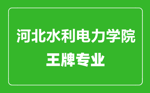 河北水利電力學(xué)院王牌專業(yè)有哪些,河北水利電力學(xué)院最好的專業(yè)是什么