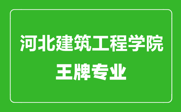 河北建筑工程學(xué)院王牌專業(yè)有哪些,河北建筑工程學(xué)院最好的專業(yè)是什么