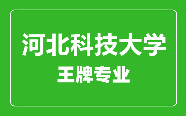 河北科技大學王牌專業(yè)有哪些,河北科技大學最好的專業(yè)是什么