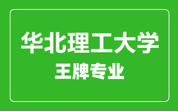 華北理工大學(xué)王牌專業(yè)有哪些,華北理工大學(xué)最好的專業(yè)是什么