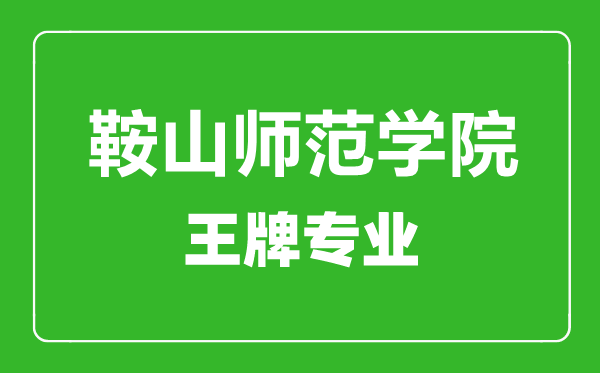 鞍山師范學院王牌專業(yè)有哪些,鞍山師范學院最好的專業(yè)是什么