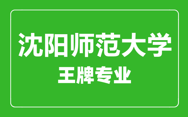 沈陽師范大學王牌專業(yè)有哪些,沈陽師范大學最好的專業(yè)是什么