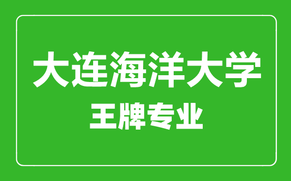 大連海洋大學(xué)王牌專(zhuān)業(yè)有哪些,大連海洋大學(xué)最好的專(zhuān)業(yè)是什么