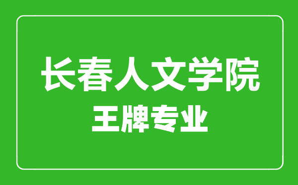 長春人文學(xué)院王牌專業(yè)有哪些,長春人文學(xué)院最好的專業(yè)是什么