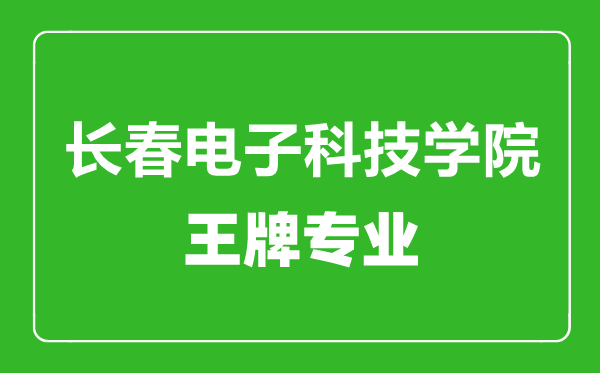 長(zhǎng)春電子科技學(xué)院王牌專(zhuān)業(yè)有哪些,長(zhǎng)春電子科技學(xué)院最好的專(zhuān)業(yè)是什么