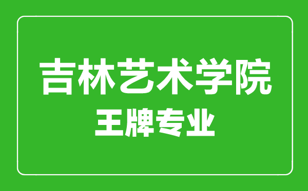 吉林藝術(shù)學(xué)院王牌專業(yè)有哪些,吉林藝術(shù)學(xué)院最好的專業(yè)是什么