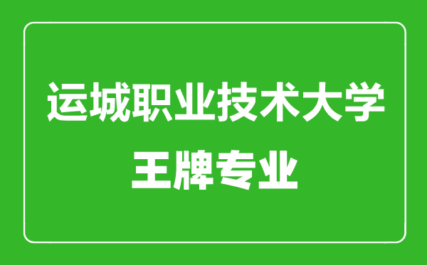 運城職業(yè)技術(shù)大學(xué)王牌專業(yè)有哪些,運城職業(yè)技術(shù)大學(xué)最好的專業(yè)是什么