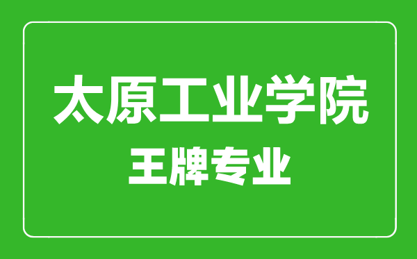 太原工業(yè)學(xué)院王牌專業(yè)有哪些,太原工業(yè)學(xué)院最好的專業(yè)是什么