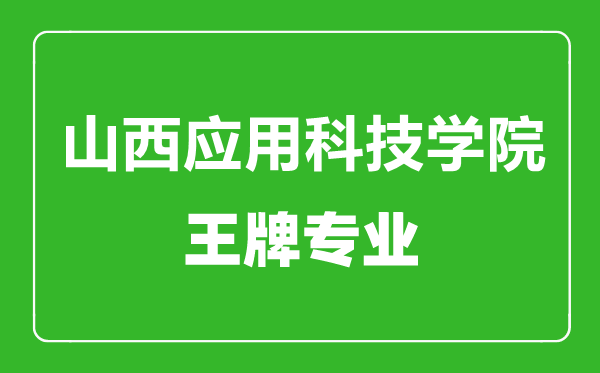 山西應(yīng)用科技學(xué)院王牌專(zhuān)業(yè)有哪些,山西應(yīng)用科技學(xué)院最好的專(zhuān)業(yè)是什么