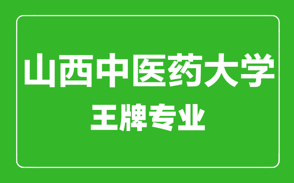 山西中醫(yī)藥大學(xué)王牌專業(yè)有哪些,山西中醫(yī)藥大學(xué)最好的專業(yè)是什么
