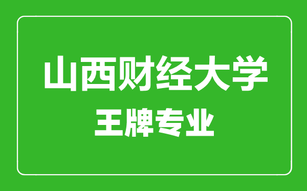 山西財經(jīng)大學(xué)王牌專業(yè)有哪些,山西財經(jīng)大學(xué)最好的專業(yè)是什么